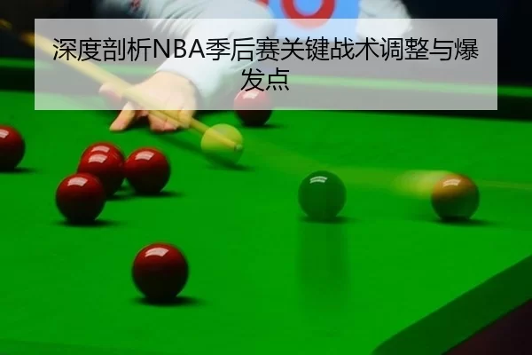深度剖析NBA季后赛关键战术调整与爆发点