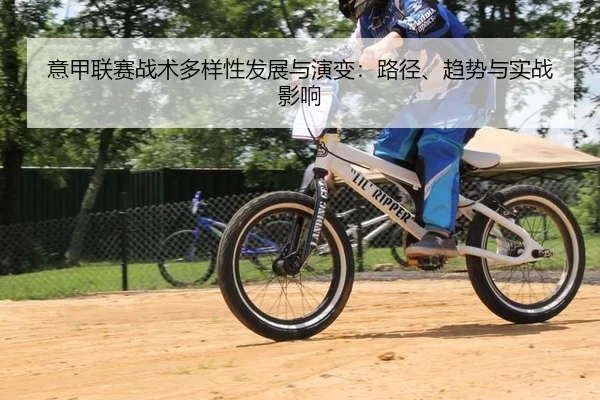 意甲联赛战术多样性发展与演变：路径、趋势与实战影响